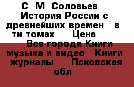 С. М. Соловьев,  «История России с древнейших времен» (в 29-ти томах.) › Цена ­ 370 000 - Все города Книги, музыка и видео » Книги, журналы   . Псковская обл.